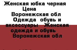 Женская юбка черная › Цена ­ 700 - Воронежская обл. Одежда, обувь и аксессуары » Женская одежда и обувь   . Воронежская обл.